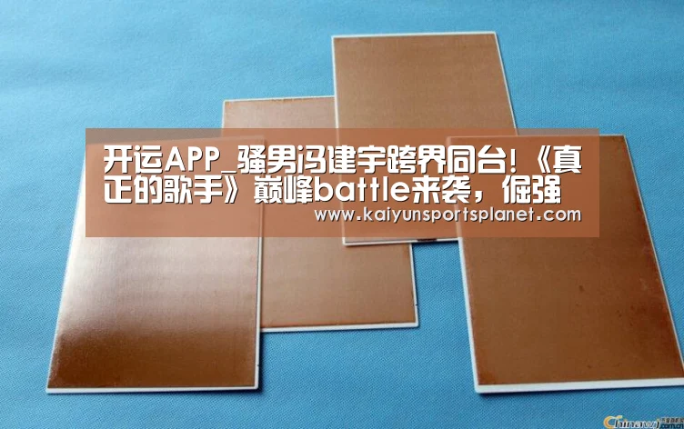 开运APP_骚男冯建宇跨界同台!《真正的歌手》巅峰battle来袭,倔强开唱!(图1) 开运APP