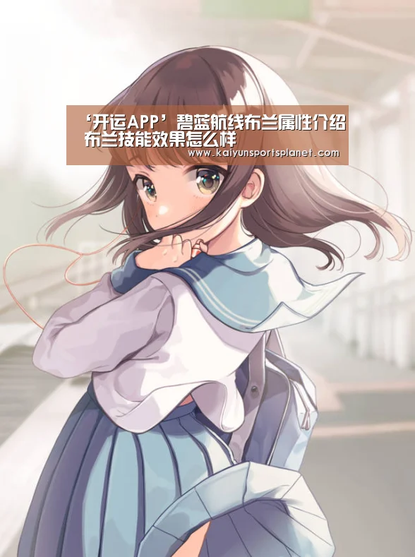 ‘开运APP’碧蓝航线布兰属性介绍 布兰技能效果怎么样(图3) 开运体育