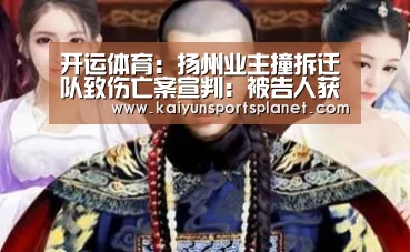 开运体育:扬州业主撞拆迁队致伤亡案宣判:被告人获刑15年(图2) 开运电竞