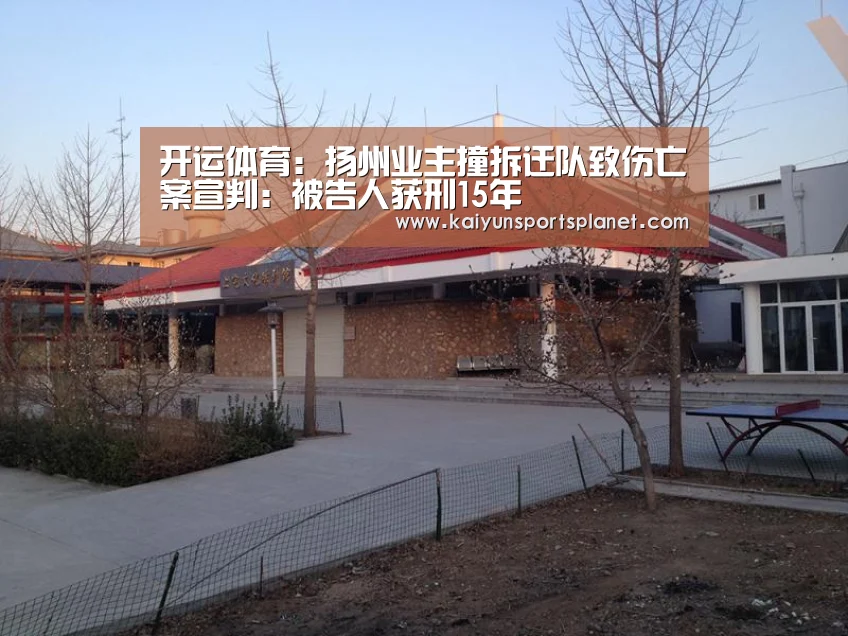 开运体育:扬州业主撞拆迁队致伤亡案宣判:被告人获刑15年(图4) 开运电竞